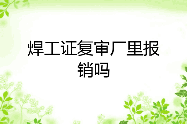 焊工证复审厂里报销吗
