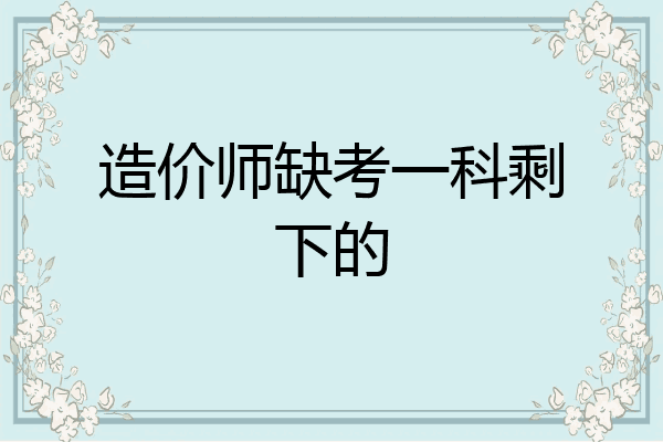 造价师缺考一科剩下的