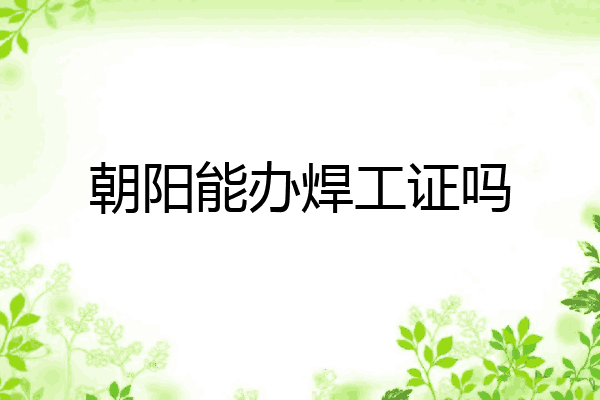 朝阳能办焊工证吗