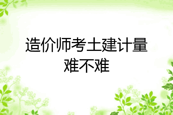 造价师考土建计量难不难