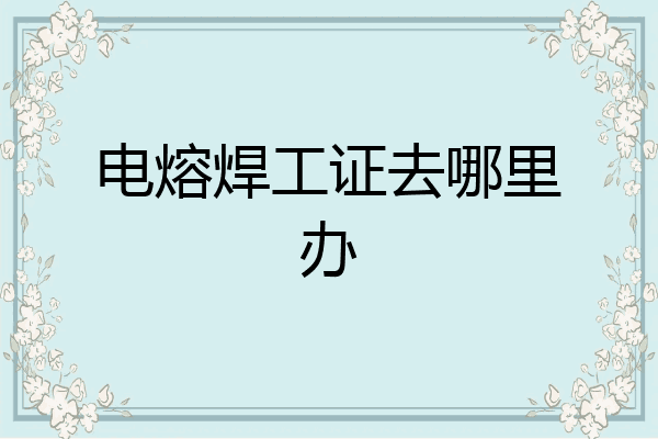电熔焊工证去哪里办