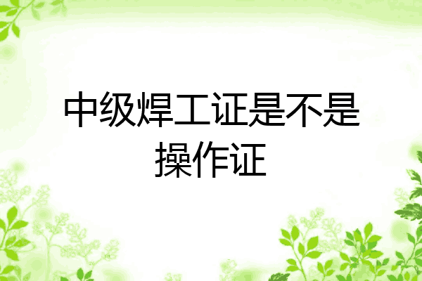 中级焊工证是不是操作证