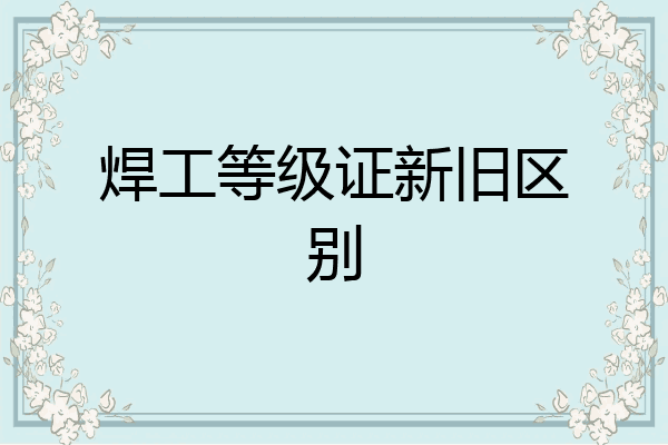 焊工等级证新旧区别