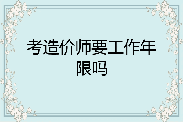 考造价师要工作年限吗