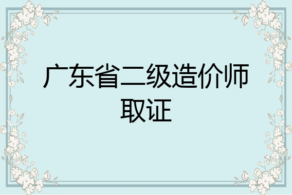 广东省二级造价师取证