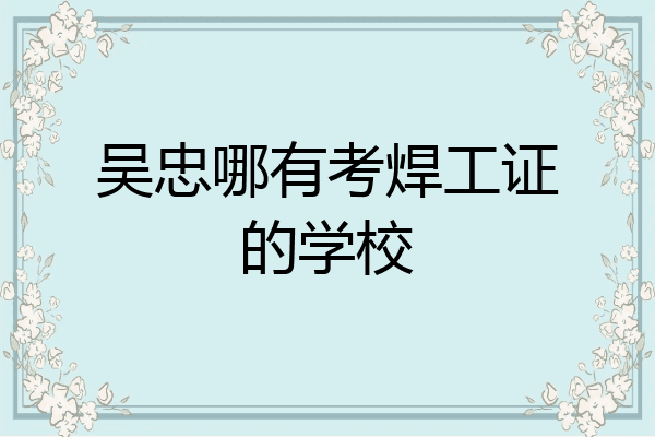 吴忠哪有考焊工证的学校