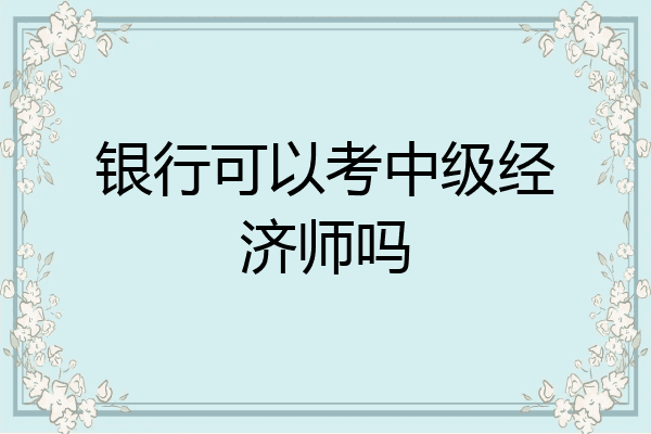 银行可以考中级经济师吗