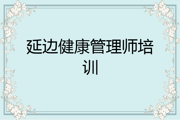 延边健康管理师培训