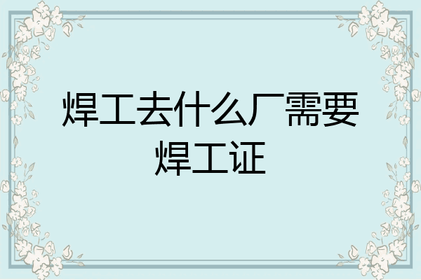 焊工去什么厂需要焊工证