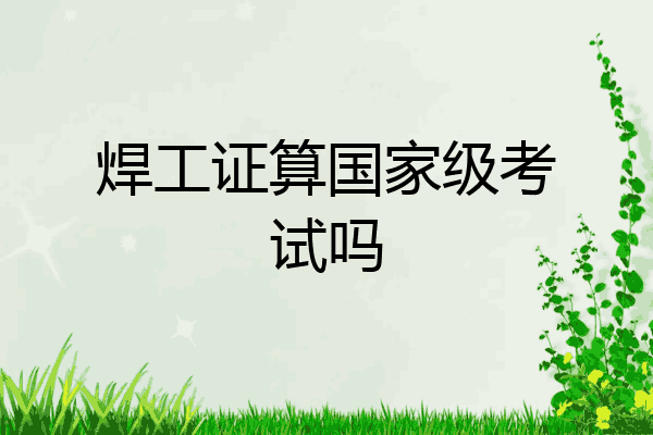 焊工证算国家级考试吗