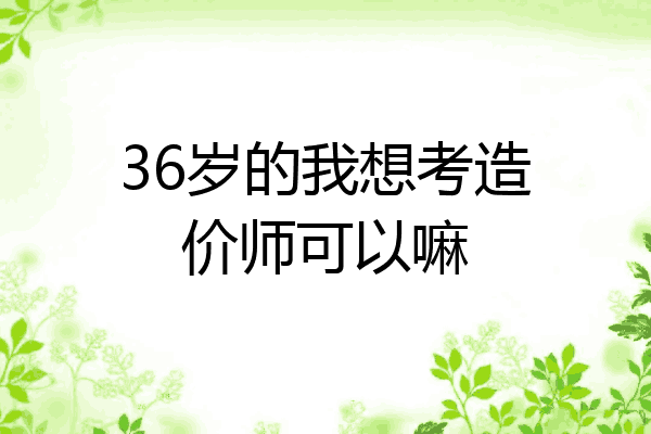 36岁的我想考造价师可以嘛