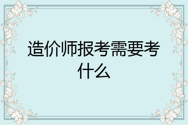 造价师报考需要考什么