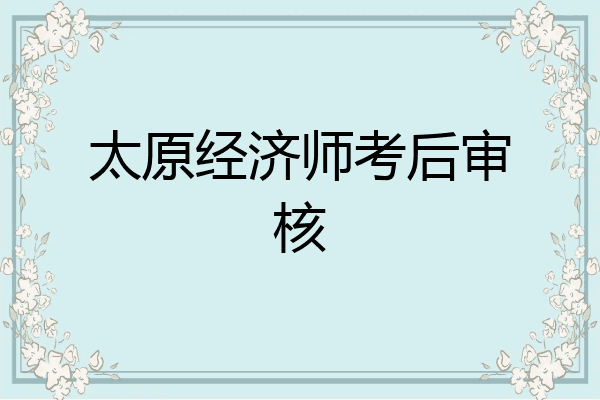 太原经济师考后审核