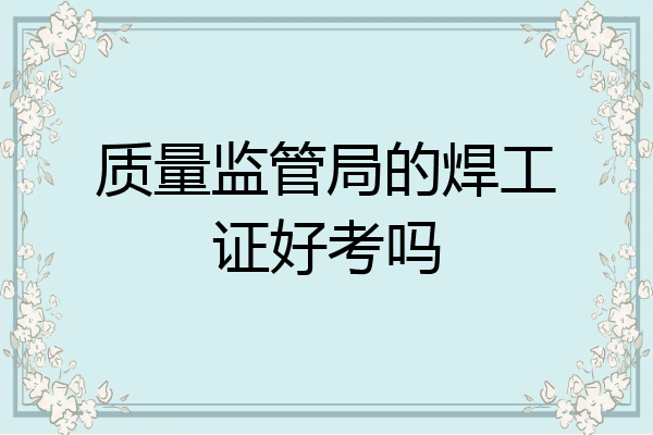 质量监管局的焊工证好考吗