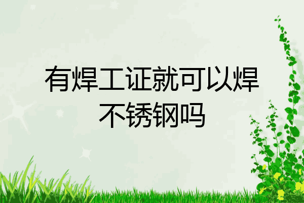 有焊工证就可以焊不锈钢吗