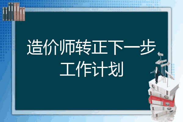 造价师转正下一步工作计划