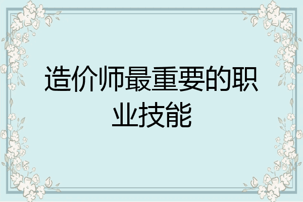 造价师最重要的职业技能
