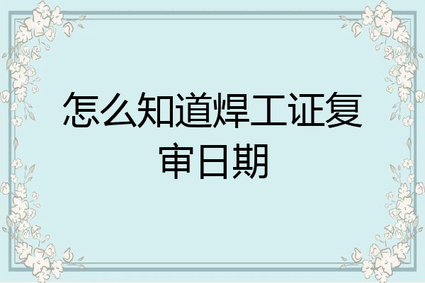 怎么知道焊工证复审日期