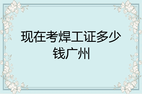 现在考焊工证多少钱广州