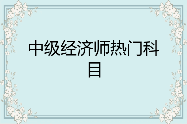 中级经济师热门科目