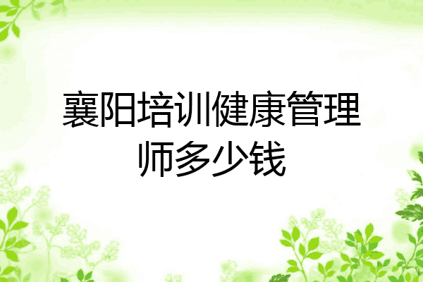 襄阳培训健康管理师多少钱