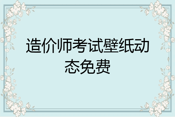 造价师考试壁纸动态免费