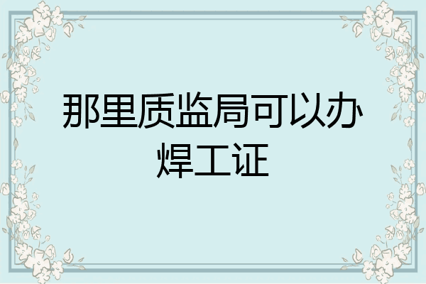 那里质监局可以办焊工证