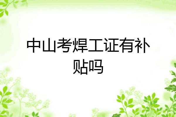 中山考焊工证有补贴吗