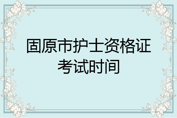 固原市护士资格证考试时间