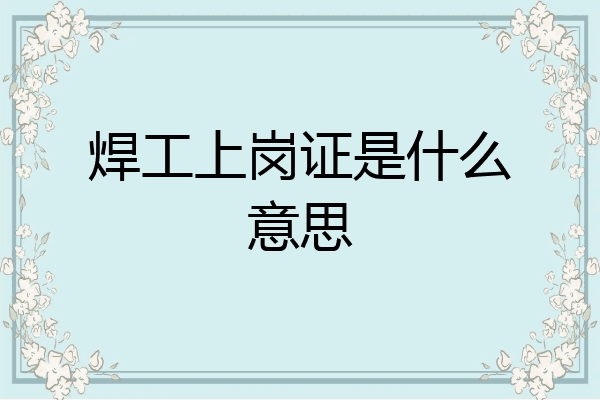 焊工上岗证是什么意思