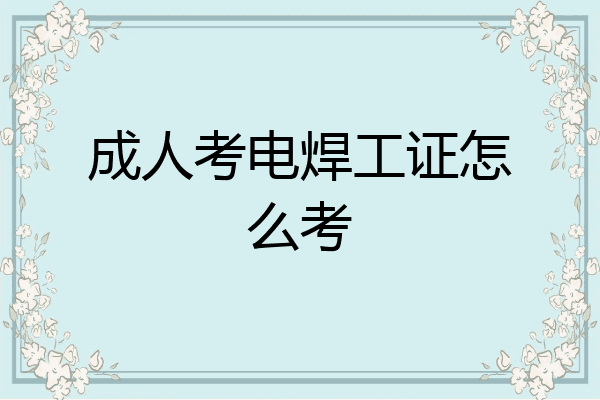 成人考电焊工证怎么考