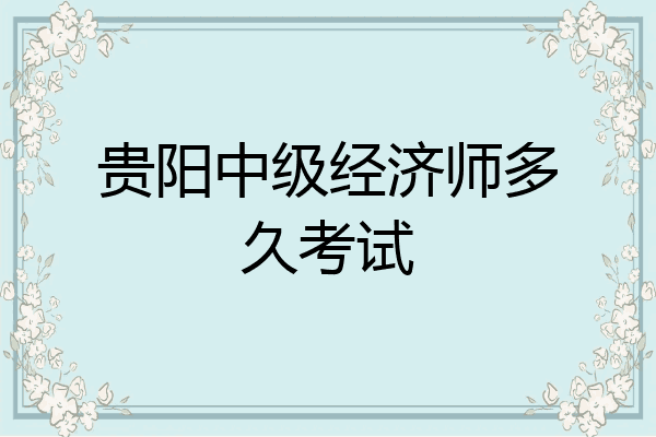 贵阳中级经济师多久考试