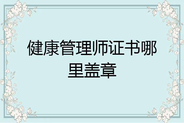 健康管理师证书哪里盖章