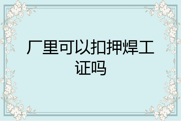 厂里可以扣押焊工证吗