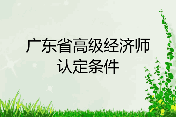 广东省高级经济师认定条件