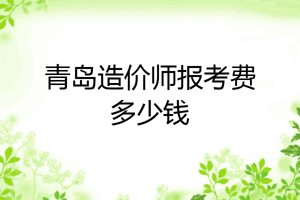 青岛造价师报考费多少钱