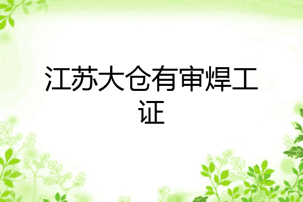江苏大仓有审焊工证