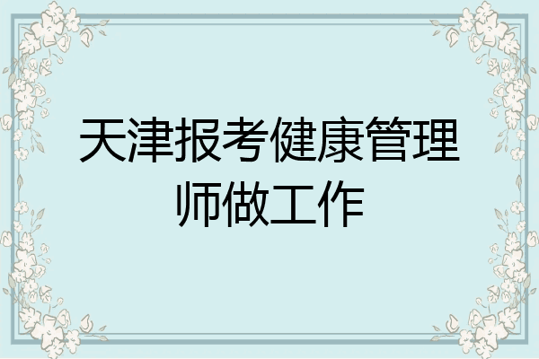 天津报考健康管理师做工作