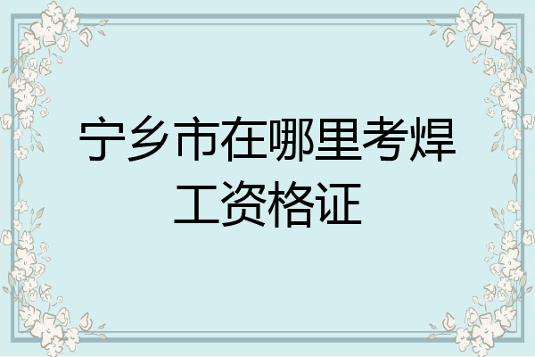 宁乡市在哪里考焊工资格证