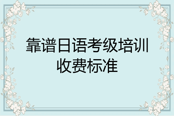 靠谱日语考级培训收费标准