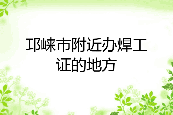 邛崃市附近办焊工证的地方