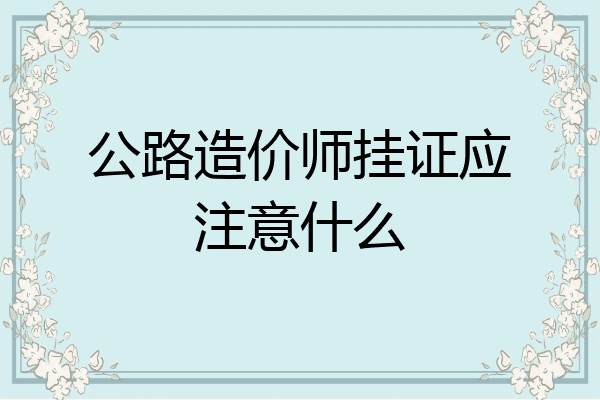 公路造价师挂证应注意什么