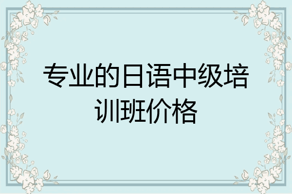 专业的日语中级培训班价格