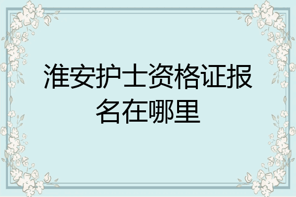 淮安护士资格证报名在哪里