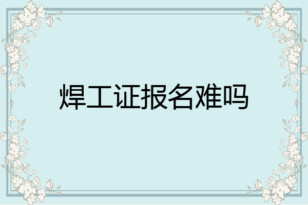 焊工证报名难吗