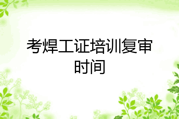 考焊工证培训复审时间