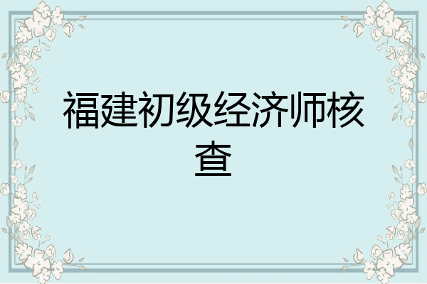 福建初级经济师核查