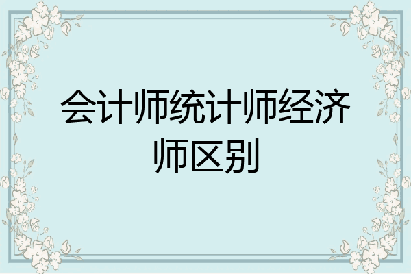 会计师统计师经济师区别