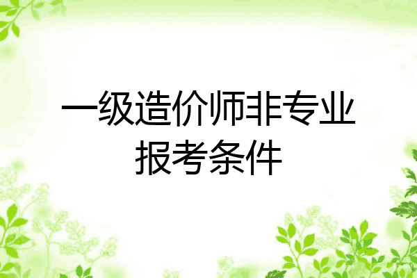 一级造价师非专业报考条件