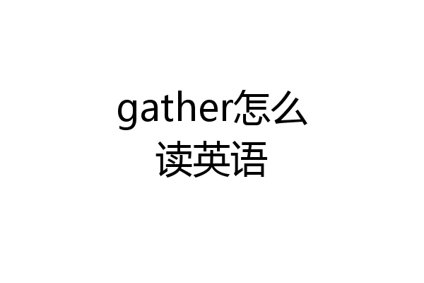 gather怎么读英语